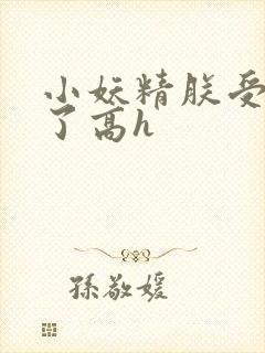 小妖精朕受不了了高h