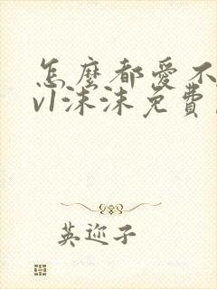 怎么都爱不够1v1沫沫免费阅读