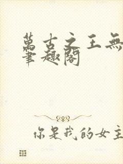 万古之王无弹窗笔趣阁