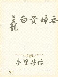 美白贵妇吞吃巨龙