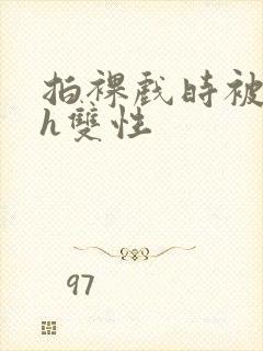 拍裸戏时被c了h双性