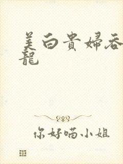 美白贵妇吞吃巨龙