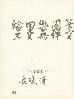 轮回乐园笔趣阁免费无弹窗