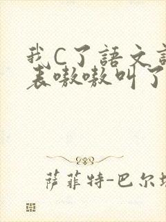 我C了语文课代表嗷嗷叫了一节课