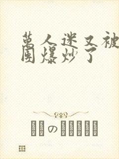 万人迷又被主角团爆炒了