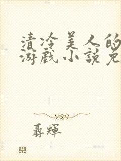 清冷美人的神奇游戏小说免费阅读