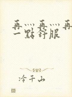 再灬再灬再灬深一点舒服