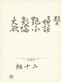 火影艳妇臀荡乳欲伦小说