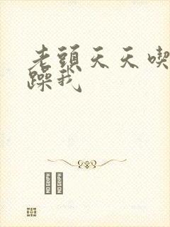 老头天天吃我奶躁我