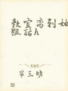 教室脔到她哭h粗话h