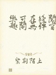 乐可在线阅读笔趣阁无弹窗