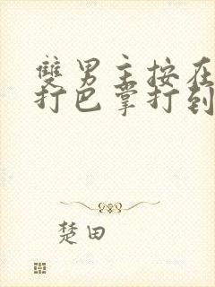 双男主按在怀里打巴掌打到哭