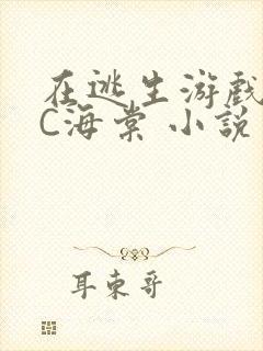 在逃生游戏里挨C海棠 小说