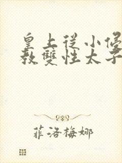 皇上从小侵犯调教双性太子小说