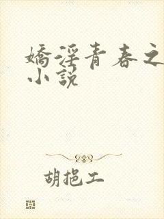 娇淫青春之放纵小说