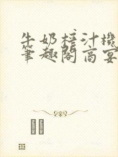 牛奶榨汁机po笔趣阁商宴清