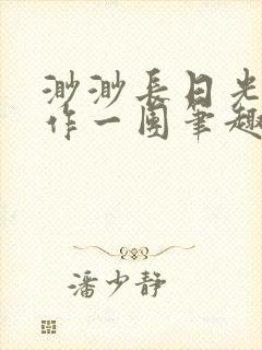 渺渺长日光阴乱作一团笔趣阁光阴似箭