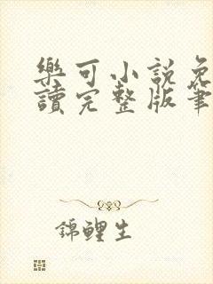 乐可小说免费阅读完整版笔趣无弹窗诸天阁