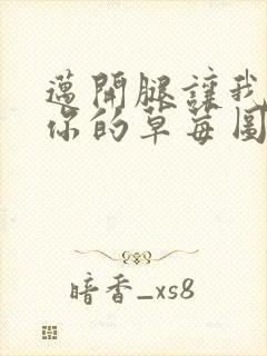 迈开腿让我看看你的草莓图