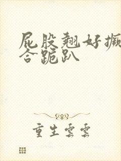 屁股翘好撅高迎合跪趴