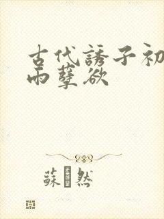 古代诱子初尝云雨孽欲