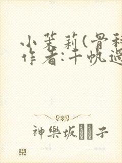 小茉莉(骨科)作者:千帆过尽