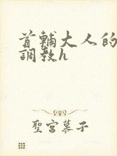 首辅大人的花式调教h