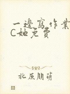 一边写作业一边C她免费