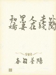 和黑人老外交换娇妻在线阅读