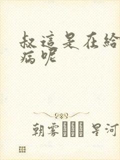 叔这是在给你治病呢