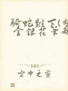 骑蛇难下(双) 金银花笔趣阁