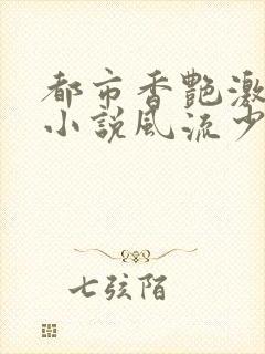 都市香艳激情肉小说风流少年小说