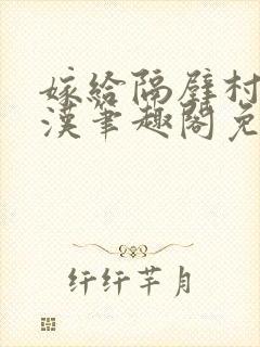 嫁给隔壁村的糙汉笔趣阁免费阅读