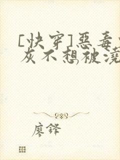 [快穿]恶毒炮灰不想被浇灌