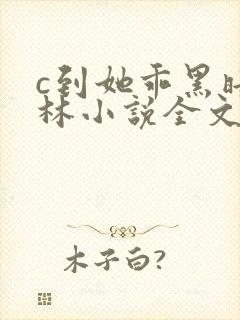 c到她乖黑暗森林小说全文阅读