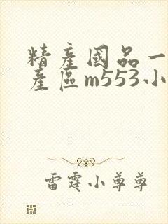 精产国品一二三产区m553小说