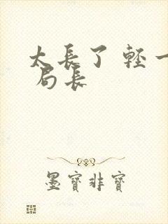 太长了 轻一点 局长