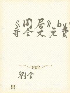 《同居》by东哥全文免费阅读