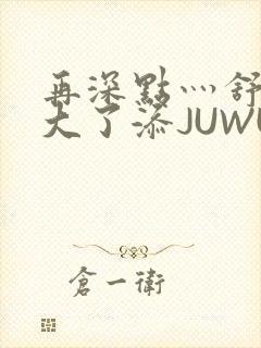 再深点灬舒服灬大了添JUWU