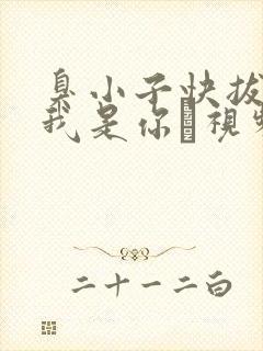 臭小子快拔出来我是你嫲视频