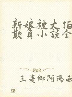 新娘被大伯轮流欺负小说全文免费