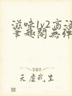 滋味1v2商洛笔趣阁无弹窗