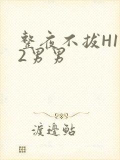 整夜不拔H1V2男男