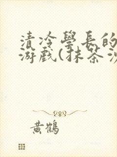 清冷学长的神奇游戏(抹茶沙冰)