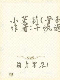 小茉莉(骨科)作者:千帆过尽