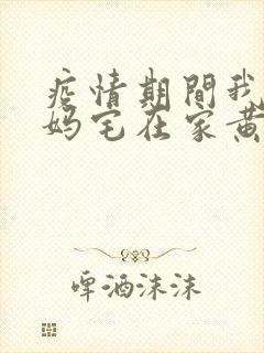 疫情期间我和我妈宅在家黄金屋