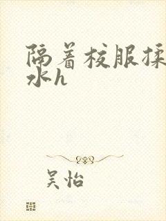 隔着校服揉h奶水h