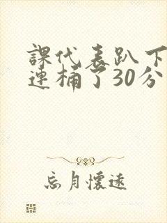 课代表趴下让我连桶了30分钟