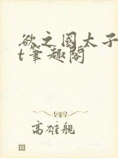 欲之国太子txt笔趣阁