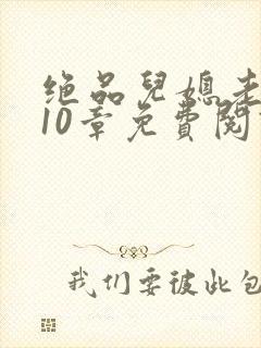 绝品儿媳老马第10章免费阅读